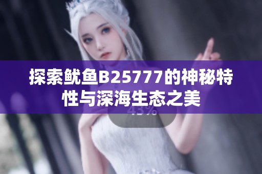 探索鱿鱼B25777的神秘特性与深海生态之美