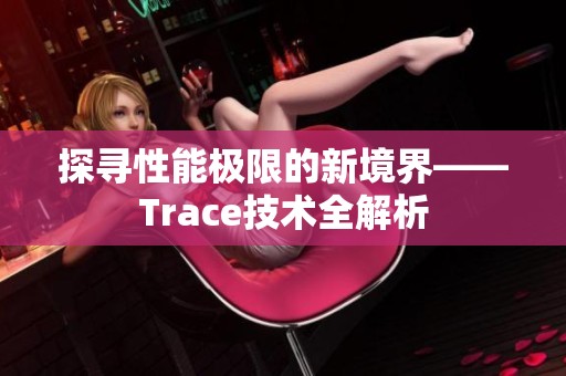 探寻性能极限的新境界——Trace技术全解析