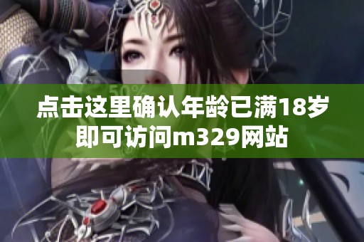 点击这里确认年龄已满18岁即可访问m329网站