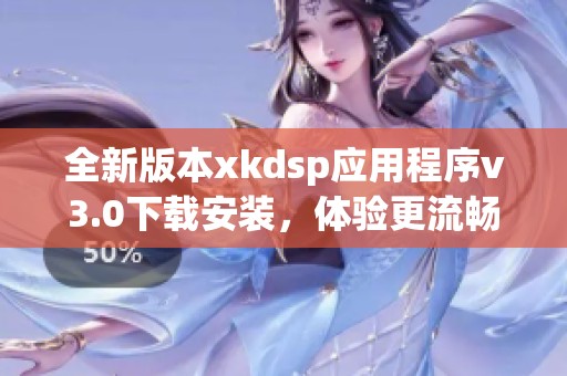 全新版本xkdsp应用程序v3.0下载安装，体验更流畅功能解锁