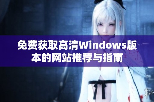 免费获取高清Windows版本的网站推荐与指南