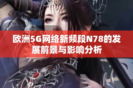 欧洲5G网络新频段N78的发展前景与影响分析