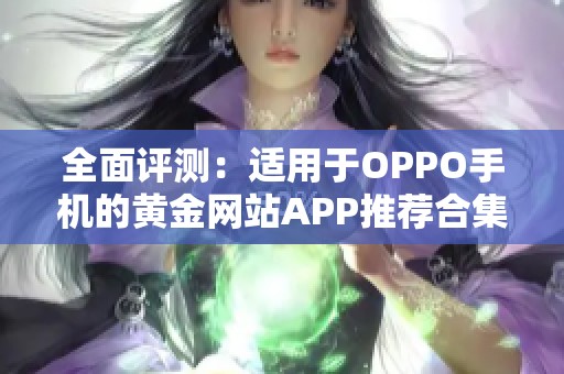 全面评测：适用于OPPO手机的黄金网站APP推荐合集