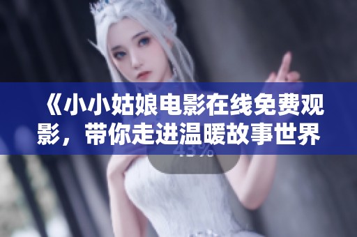 《小小姑娘电影在线免费观影，带你走进温暖故事世界》