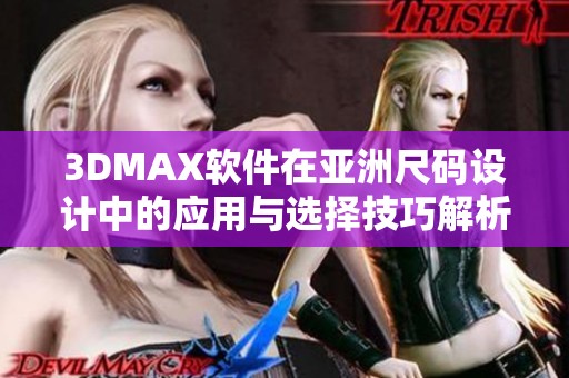 3DMAX软件在亚洲尺码设计中的应用与选择技巧解析