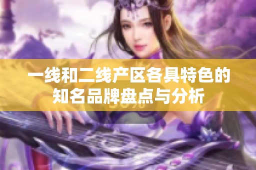 一线和二线产区各具特色的知名品牌盘点与分析