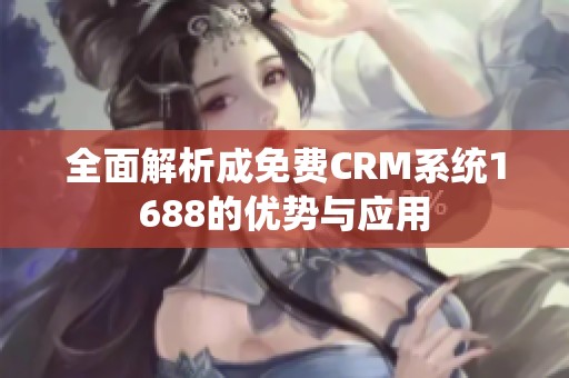 全面解析成免费CRM系统1688的优势与应用