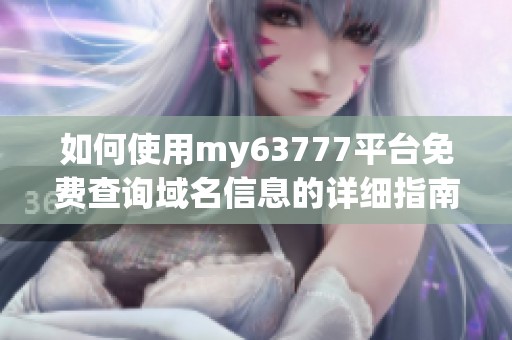 如何使用my63777平台免费查询域名信息的详细指南