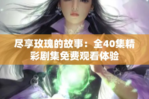 尽享玫瑰的故事：全40集精彩剧集免费观看体验