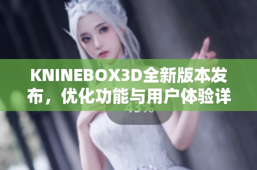 KNINEBOX3D全新版本发布，优化功能与用户体验详解