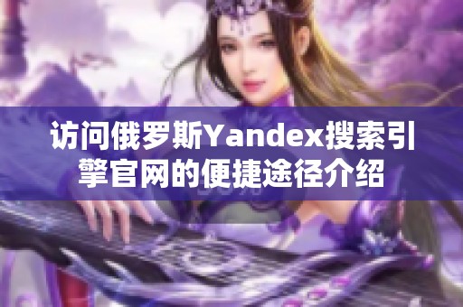 访问俄罗斯Yandex搜索引擎官网的便捷途径介绍