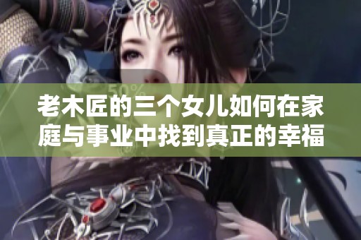 老木匠的三个女儿如何在家庭与事业中找到真正的幸福