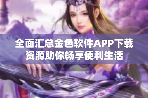 全面汇总金色软件APP下载资源助你畅享便利生活