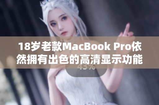 18岁老款MacBook Pro依然拥有出色的高清显示功能