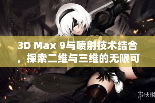 3D Max 9与喷射技术结合，探索二维与三维的无限可能