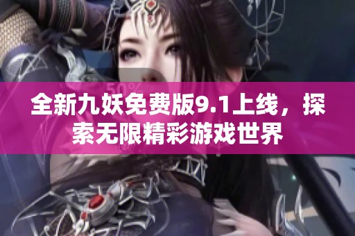 全新九妖免费版9.1上线，探索无限精彩游戏世界