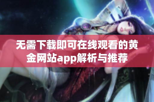 无需下载即可在线观看的黄金网站app解析与推荐