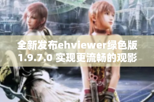 全新发布ehviewer绿色版1.9.7.0 实现更流畅的观影体验