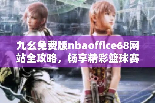 九幺免费版nbaoffice68网站全攻略，畅享精彩篮球赛事体验