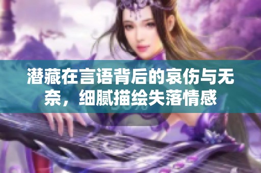 潜藏在言语背后的哀伤与无奈，细腻描绘失落情感