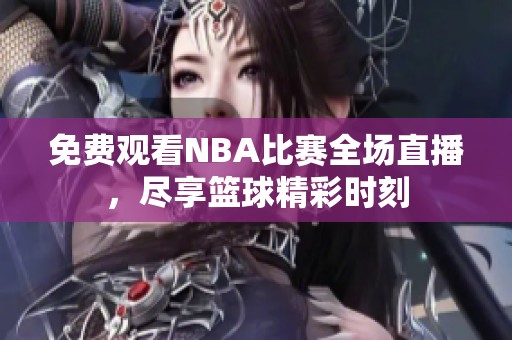 免费观看NBA比赛全场直播，尽享篮球精彩时刻