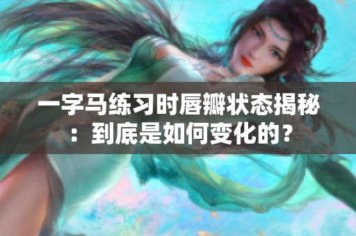 一字马练习时唇瓣状态揭秘：到底是如何变化的？