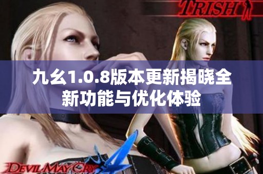 九幺1.0.8版本更新揭晓全新功能与优化体验