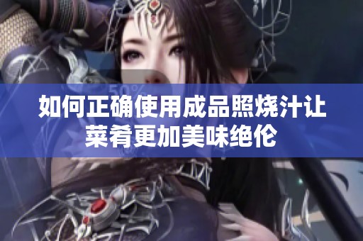 如何正确使用成品照烧汁让菜肴更加美味绝伦