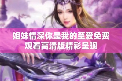 姐妹情深你是我的至爱免费观看高清版精彩呈现