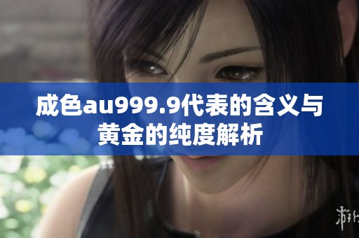 成色au999.9代表的含义与黄金的纯度解析