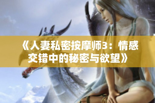 《人妻私密按摩师3：情感交错中的秘密与欲望》