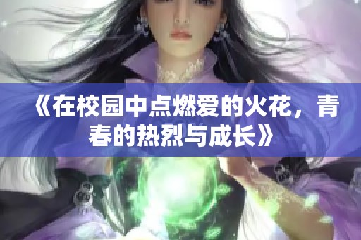 《在校园中点燃爱的火花，青春的热烈与成长》