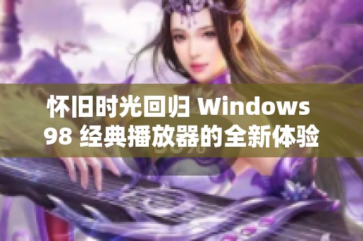 怀旧时光回归 Windows 98 经典播放器的全新体验