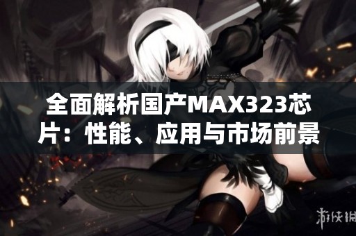 全面解析国产MAX323芯片：性能、应用与市场前景