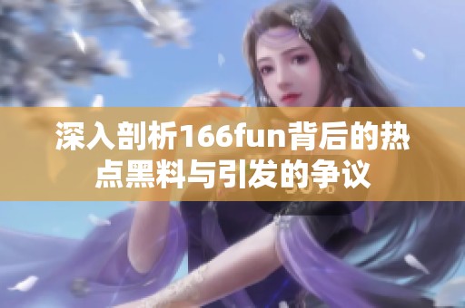 深入剖析166fun背后的热点黑料与引发的争议