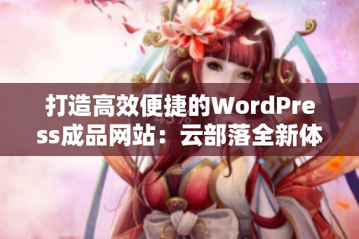 打造高效便捷的WordPress成品网站：云部落全新体验解析