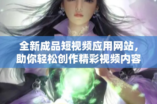 全新成品短视频应用网站，助你轻松创作精彩视频内容