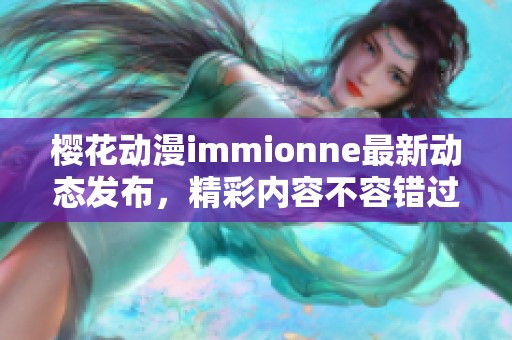 樱花动漫immionne最新动态发布，精彩内容不容错过！