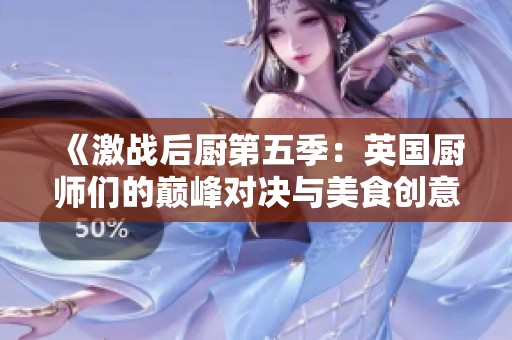 《激战后厨第五季：英国厨师们的巅峰对决与美食创意》