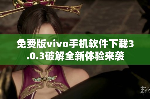 免费版vivo手机软件下载3.0.3破解全新体验来袭