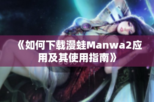 《如何下载漫蛙Manwa2应用及其使用指南》