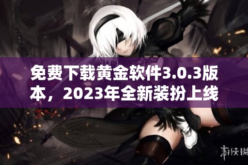 免费下载黄金软件3.0.3版本，2023年全新装扮上线！