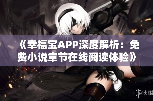 《幸福宝APP深度解析：免费小说章节在线阅读体验》