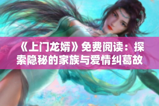 《上门龙婿》免费阅读：探索隐秘的家族与爱情纠葛故事