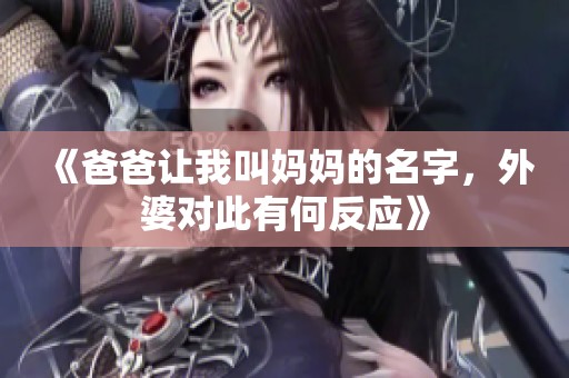 《爸爸让我叫妈妈的名字，外婆对此有何反应》