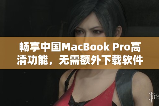 畅享中国MacBook Pro高清功能，无需额外下载软件