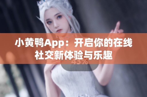 小黄鸭App：开启你的在线社交新体验与乐趣