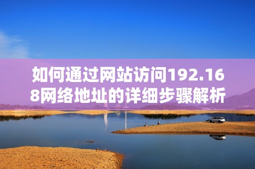 如何通过网站访问192.168网络地址的详细步骤解析