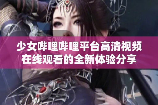 少女哔哩哔哩平台高清视频在线观看的全新体验分享