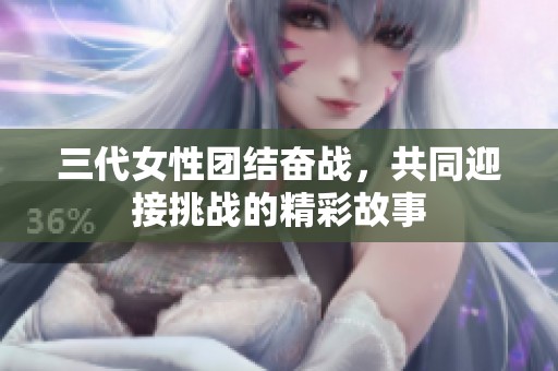 三代女性团结奋战，共同迎接挑战的精彩故事